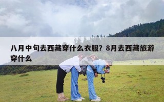 八月中旬去西藏穿什么衣服？8月去西藏旅游穿什么