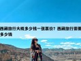 西藏旅行大概多少钱一张票价？西藏旅行需要多少钱