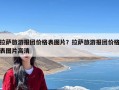 拉萨旅游报团价格表图片？拉萨旅游报团价格表图片高清