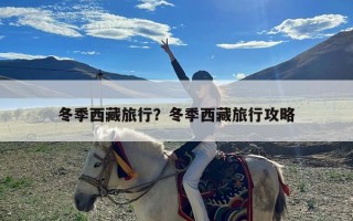 冬季西藏旅行？冬季西藏旅行攻略