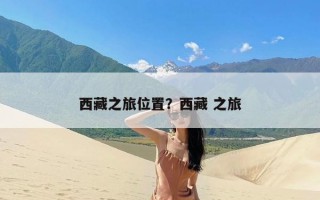 西藏之旅位置？西藏 之旅