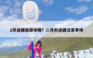 2月进藏旅游攻略？二月份进藏注意事项