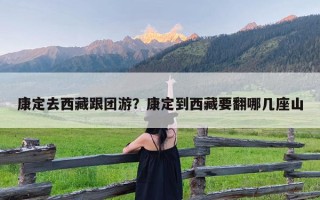 康定去西藏跟团游？康定到西藏要翻哪几座山