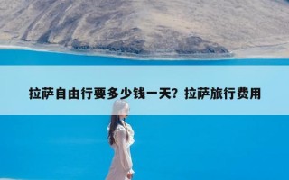 拉萨自由行要多少钱一天？拉萨旅行费用