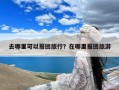 去哪里可以报团旅行？在哪里报团旅游