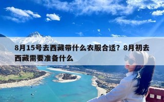 8月15号去西藏带什么衣服合适？8月初去西藏需要准备什么