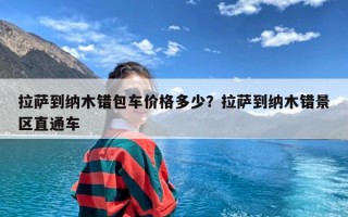 拉萨到纳木错包车价格多少？拉萨到纳木错景区直通车