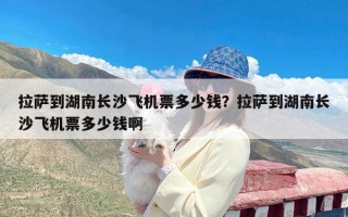 拉萨到湖南长沙飞机票多少钱？拉萨到湖南长沙飞机票多少钱啊