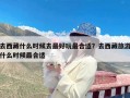 去西藏什么时候去最好玩最合适？去西藏旅游什么时候最合适