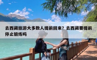 去西藏旅游大多数人提前回来？去西藏要提前停止锻炼吗