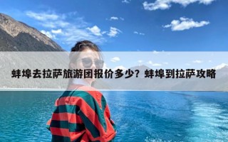 蚌埠去拉萨旅游团报价多少？蚌埠到拉萨攻略