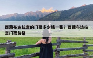 西藏布达拉宫的门票多少钱一张？西藏布达拉宫门票价格