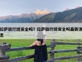 拉萨旅行团安全吗？拉萨旅行团安全吗最新消息