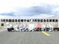 5月份最适合去哪个山？5月份适合去那里旅游