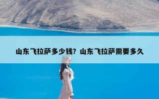 山东飞拉萨多少钱？山东飞拉萨需要多久