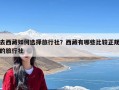 去西藏如何选择旅行社？西藏有哪些比较正规的旅行社