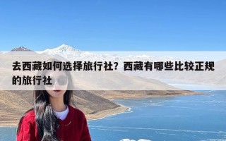 去西藏如何选择旅行社？西藏有哪些比较正规的旅行社