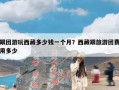 跟团游玩西藏多少钱一个月？西藏跟旅游团费用多少