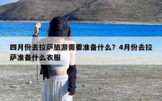 四月份去拉萨旅游需要准备什么？4月份去拉萨准备什么衣服