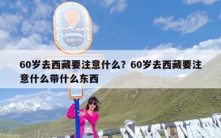 60岁去西藏要注意什么？60岁去西藏要注意什么带什么东西