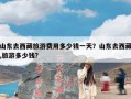 山东去西藏旅游费用多少钱一天？山东去西藏,旅游多少钱?