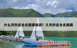 什么月份适合去西藏旅游？几月份适合去西藏