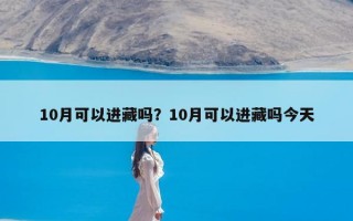 10月可以进藏吗？10月可以进藏吗今天