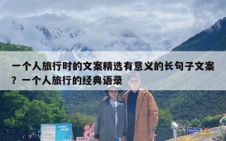 一个人旅行时的文案精选有意义的长句子文案？一个人旅行的经典语录