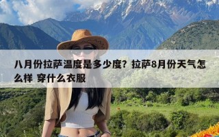 八月份拉萨温度是多少度？拉萨8月份天气怎么样 穿什么衣服