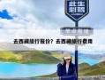 去西藏旅行报价？去西藏旅行费用