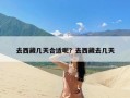 去西藏几天合适呢？去西藏去几天