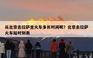 从北京去拉萨坐火车多长时间呢？北京去拉萨火车站时刻表