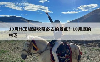 10月林芝旅游攻略必去的景点？10月底的林芝