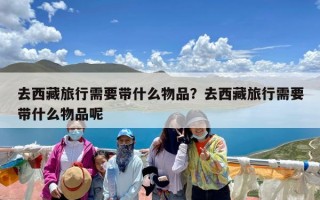 去西藏旅行需要带什么物品？去西藏旅行需要带什么物品呢