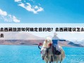 去西藏旅游如何确定目的地？去西藏建议怎么去