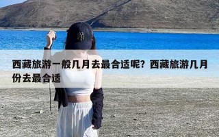 西藏旅游一般几月去最合适呢？西藏旅游几月份去最合适