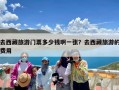 去西藏旅游门票多少钱啊一张？去西藏旅游的费用