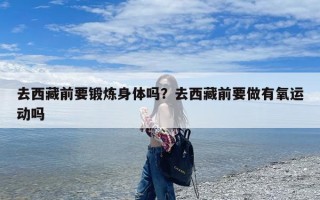 去西藏前要锻炼身体吗？去西藏前要做有氧运动吗