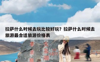 拉萨什么时候去玩比较好玩？拉萨什么时候去旅游最合适旅游价格表