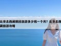 北京去西藏跟团旅游多少钱一个月？北京去西藏旅游攻略