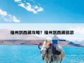 福州到西藏攻略？福州到西藏旅游