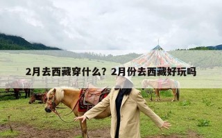 2月去西藏穿什么？2月份去西藏好玩吗