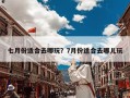 七月份适合去哪玩？7月份适合去哪儿玩