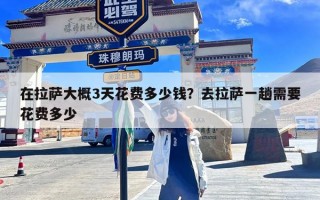 在拉萨大概3天花费多少钱？去拉萨一趟需要花费多少