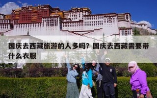 国庆去西藏旅游的人多吗？国庆去西藏需要带什么衣服