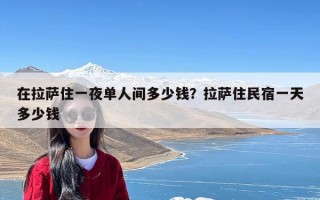 在拉萨住一夜单人间多少钱？拉萨住民宿一天多少钱