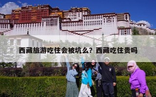 西藏旅游吃住会被坑么？西藏吃住贵吗