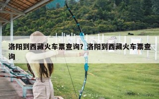 洛阳到西藏火车票查询？洛阳到西藏火车票查询