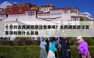 十月份去西藏旅游注意事项？去西藏旅游注意事项和带什么装备