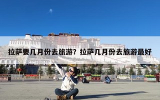 拉萨要几月份去旅游？拉萨几月份去旅游最好